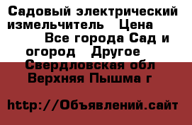 Садовый электрический измельчитель › Цена ­ 17 000 - Все города Сад и огород » Другое   . Свердловская обл.,Верхняя Пышма г.